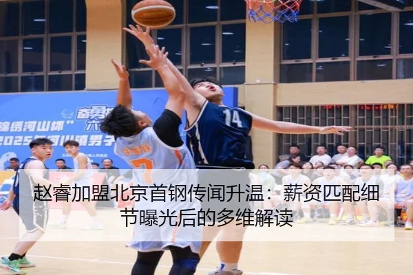 赵睿加盟北京首钢传闻升温:薪资匹配细节曝光后的多维解读